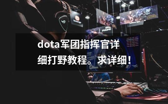 dota军团指挥官详细打野教程。求详细!-第1张-游戏信息-龙启网
