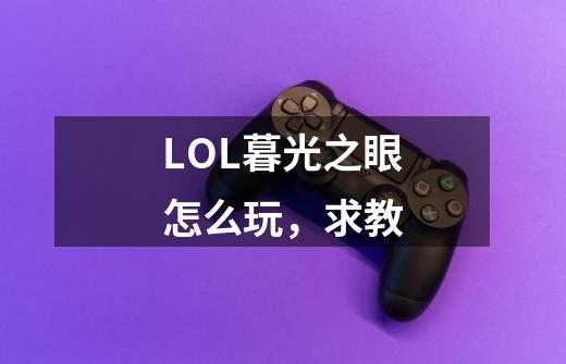 LOL暮光之眼怎么玩,求教-第1张-游戏信息-龙启网