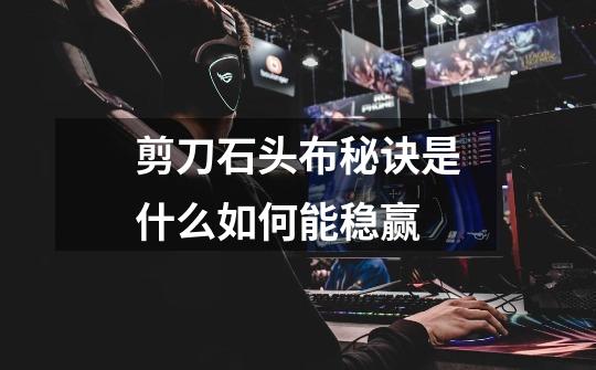 剪刀石头布秘诀是什么如何能稳赢-第1张-游戏信息-龙启网