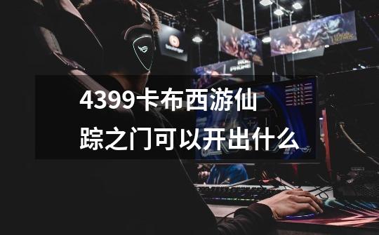 4399卡布西游仙踪之门可以开出什么-第1张-游戏信息-龙启网