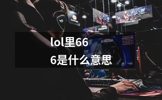 lol里666是什么意思-第1张-游戏信息-龙启网