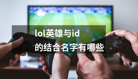 lol英雄与id的结合名字有哪些-第1张-游戏信息-龙启网