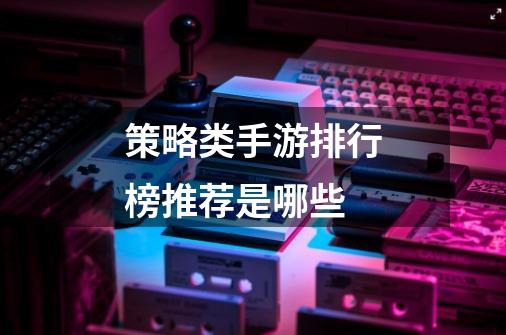 策略类手游排行榜推荐是哪些-第1张-游戏信息-龙启网
