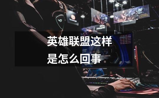 英雄联盟这样是怎么回事-第1张-游戏信息-龙启网