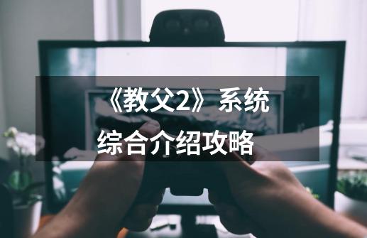 《教父2》系统综合介绍攻略-第1张-游戏信息-龙启网