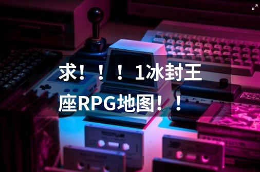 求!!!1冰封王座RPG地图!!-第1张-游戏信息-龙启网