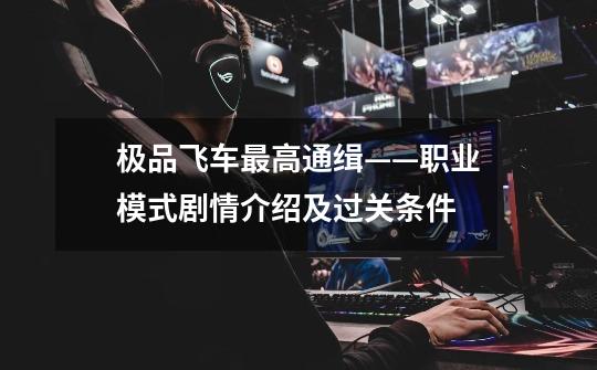 极品飞车最高通缉——职业模式剧情介绍及过关条件-第1张-游戏信息-龙启网