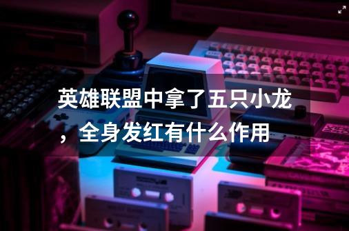 英雄联盟中拿了五只小龙,全身发红有什么作用-第1张-游戏信息-龙启网