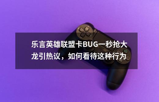 乐言英雄联盟卡BUG一秒抢大龙引热议,如何看待这种行为-第1张-游戏信息-龙启网