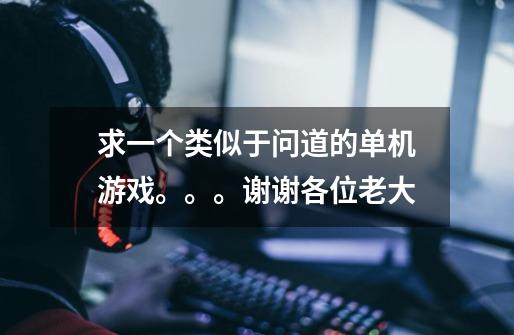 求一个类似于问道的单机游戏。。。谢谢各位老大-第1张-游戏信息-龙启网