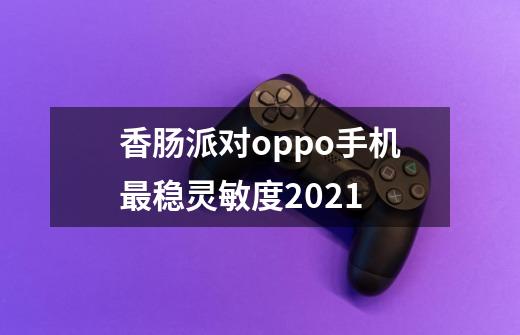 香肠派对oppo手机最稳灵敏度2021-第1张-游戏信息-龙启网