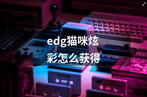 edg猫咪炫彩怎么获得-第1张-游戏信息-龙启网