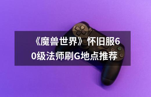 《魔兽世界》怀旧服60级法师刷G地点推荐-第1张-游戏信息-龙启网