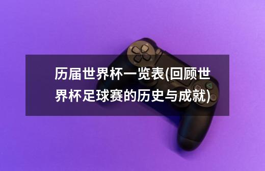 历届世界杯一览表(回顾世界杯足球赛的历史与成就)-第1张-游戏信息-龙启网