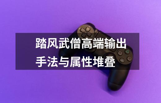 踏风武僧高端输出手法与属性堆叠-第1张-游戏信息-龙启网