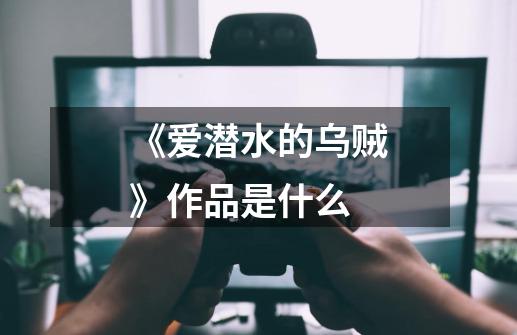 《爱潜水的乌贼》作品是什么-第1张-游戏信息-龙启网