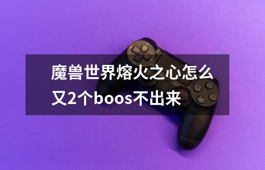 魔兽世界熔火之心怎么又2个boos不出来-第1张-游戏信息-龙启网