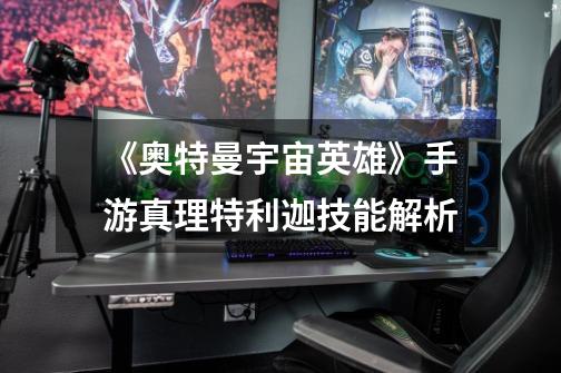 《奥特曼宇宙英雄》手游真理特利迦技能解析-第1张-游戏信息-龙启网