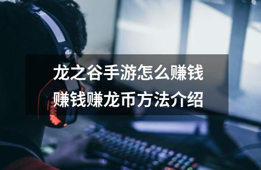 龙之谷手游怎么赚钱 赚钱赚龙币方法介绍-第1张-游戏信息-龙启网