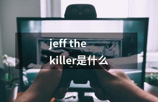 jeff the killer是什么-第1张-游戏信息-龙启网