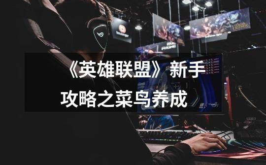《英雄联盟》新手攻略之菜鸟养成-第1张-游戏信息-龙启网