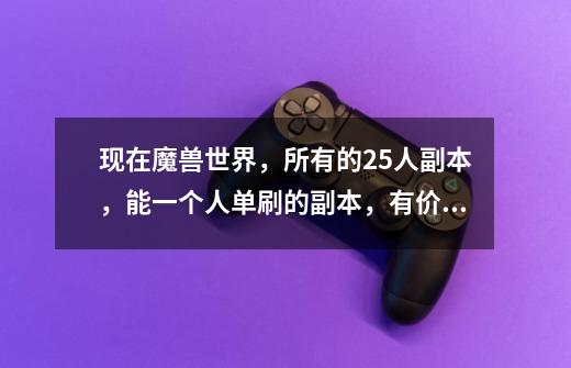 现在魔兽世界,所有的25人副本,能一个人单刷的副本,有价值能爆LR漂亮幻化和坐骑的副本,就这么多了-第1张-游戏信息-龙启网