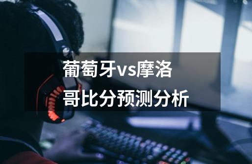 葡萄牙vs摩洛哥比分预测分析-第1张-游戏信息-龙启网