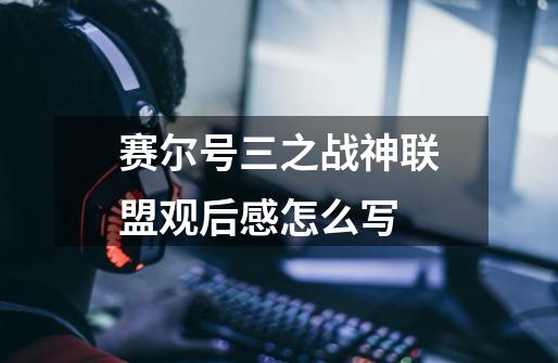 赛尔号三之战神联盟观后感怎么写-第1张-游戏信息-龙启网