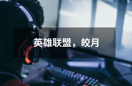英雄联盟,皎月-第1张-游戏信息-龙启网