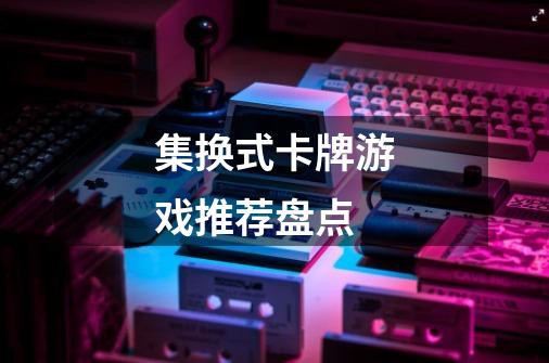 集换式卡牌游戏推荐盘点-第1张-游戏信息-龙启网