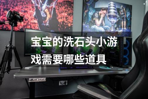 宝宝的洗石头小游戏需要哪些道具-第1张-游戏信息-龙启网