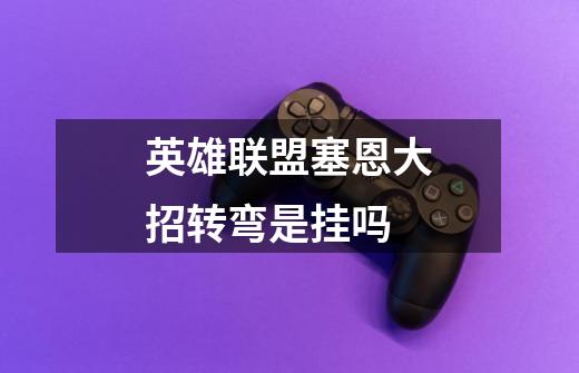 英雄联盟塞恩大招转弯是挂吗-第1张-游戏信息-龙启网