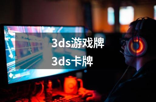 3ds游戏牌3ds卡牌-第1张-游戏信息-龙启网