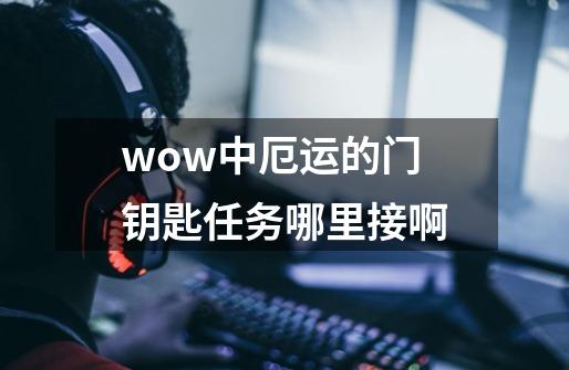 wow中厄运的门钥匙任务哪里接啊-第1张-游戏信息-龙启网