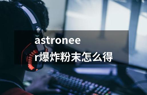 astroneer爆炸粉末怎么得-第1张-游戏信息-龙启网