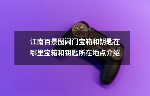 江南百景图阊门宝箱和钥匙在哪里宝箱和钥匙所在地点介绍-第1张-游戏信息-龙启网