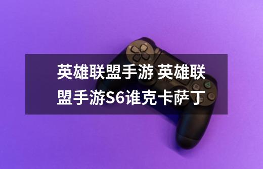 英雄联盟手游 英雄联盟手游S6谁克卡萨丁-第1张-游戏信息-龙启网