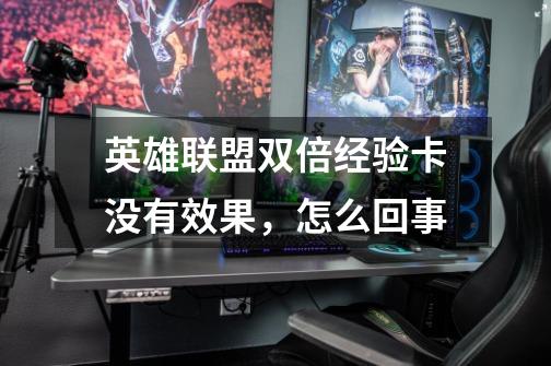 英雄联盟双倍经验卡没有效果，怎么回事-第1张-游戏信息-龙启网