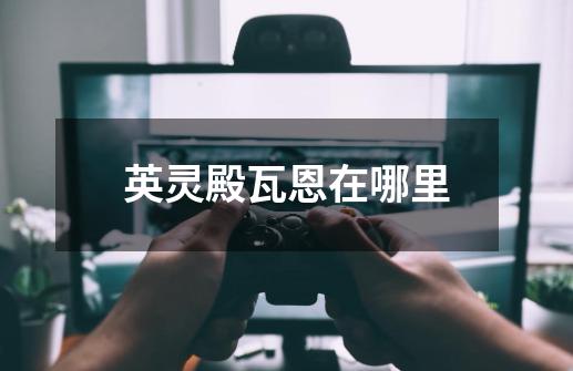 英灵殿瓦恩在哪里-第1张-游戏信息-龙启网