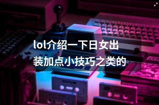 lol介绍一下日女出装加点小技巧之类的-第1张-游戏信息-龙启网