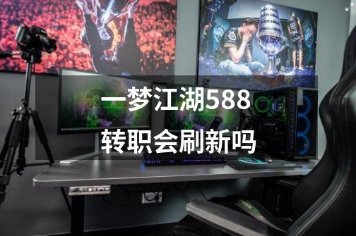 一梦江湖588转职会刷新吗-第1张-游戏信息-龙启网