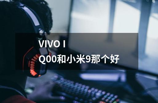VIVO IQ00和小米9那个好-第1张-游戏信息-龙启网