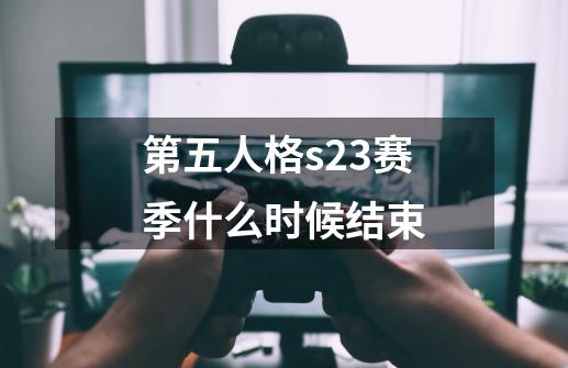 第五人格s23赛季什么时候结束-第1张-游戏信息-龙启网