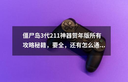 僵尸岛3代21.1神器贺年版所有攻略秘籍,要全,还有怎么通关-第1张-游戏信息-龙启网