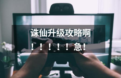 诛仙升级攻略啊!!!!!急!-第1张-游戏信息-龙启网