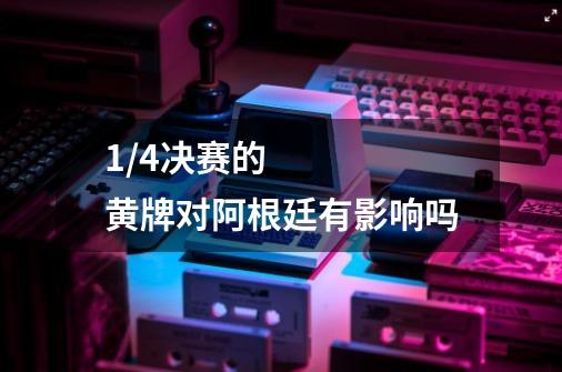 1/4决赛的黄牌对阿根廷有影响吗-第1张-游戏信息-龙启网