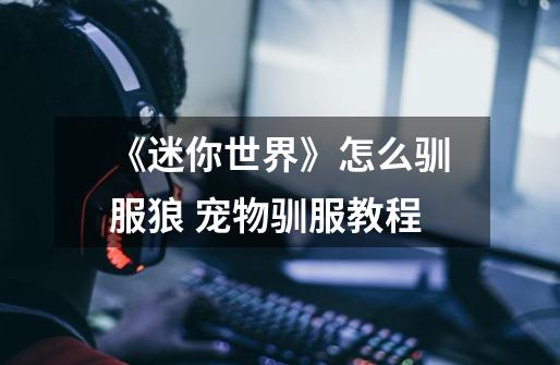 《迷你世界》怎么驯服狼 宠物驯服教程-第1张-游戏信息-龙启网