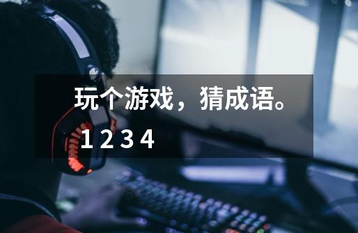 玩个游戏,猜成语。 1 2 3 4-第1张-游戏信息-龙启网