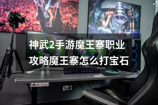 神武2手游魔王寨职业攻略魔王寨怎么打宝石-第1张-游戏信息-龙启网