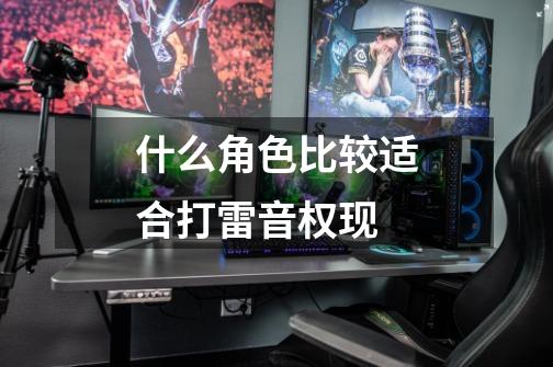 什么角色比较适合打雷音权现-第1张-游戏信息-龙启网